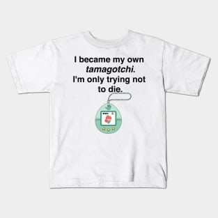 I became my own tamagotchi. I'm only trying not to die. Kids T-Shirt